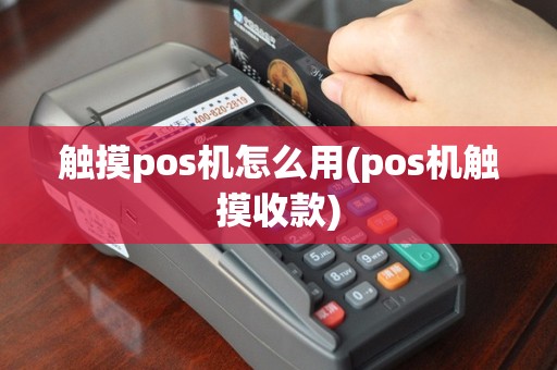 触摸pos机怎么用(pos机触摸收款)