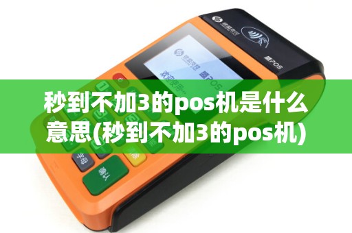 秒到不加3的pos机是什么意思(秒到不加3的pos机)