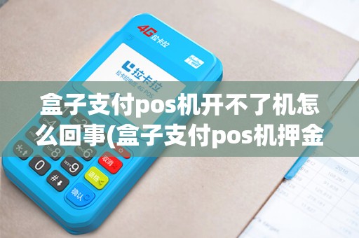 盒子支付pos机开不了机怎么回事(盒子支付pos机押金诈骗)