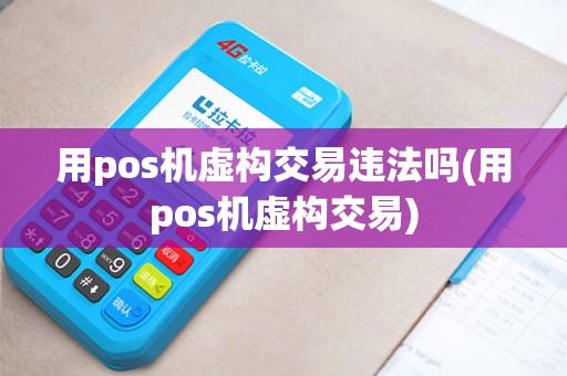 用pos机虚构交易违法吗(用pos机虚构交易)
