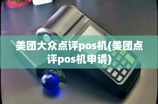 美团大众点评pos机(美团点评pos机申请)