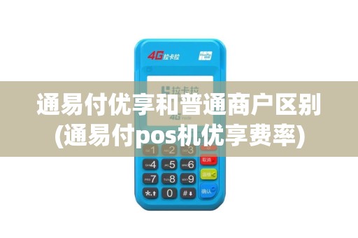 通易付优享和普通商户区别(通易付pos机优享费率)