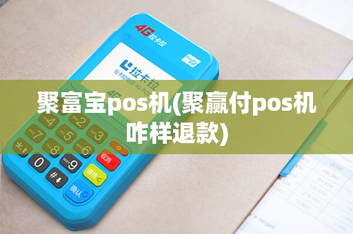 聚富宝pos机(聚赢付pos机咋样退款)