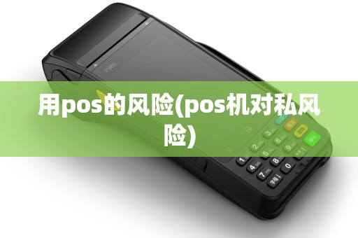 用pos的风险(pos机对私风险)