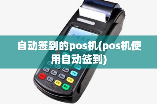 自动签到的pos机(pos机使用自动签到)