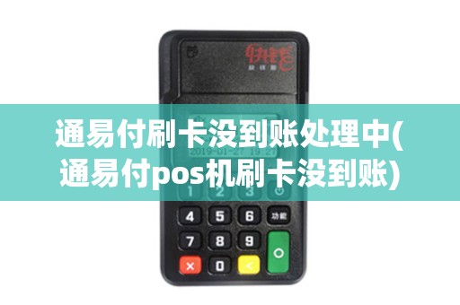 通易付刷卡没到账处理中(通易付pos机刷卡没到账)