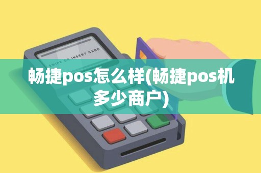 畅捷pos怎么样(畅捷pos机多少商户)