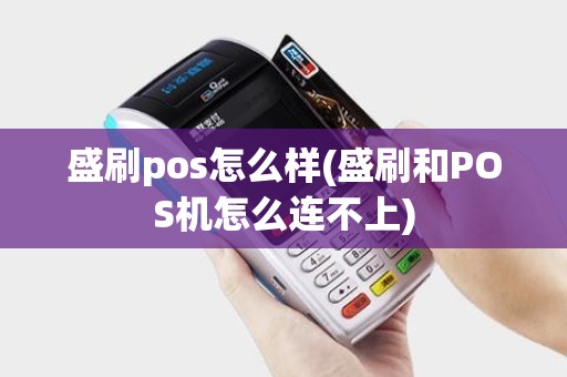 盛刷pos怎么样(盛刷和POS机怎么连不上)