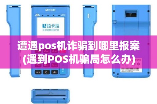 遭遇pos机诈骗到哪里报案(遇到POS机骗局怎么办)
