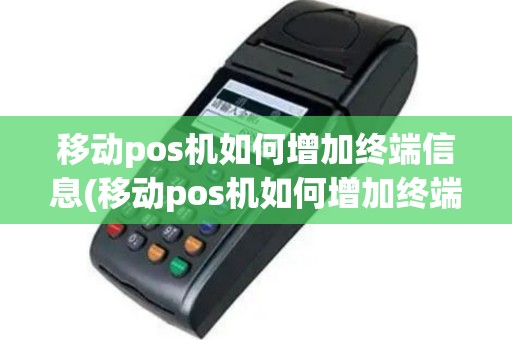 移动pos机如何增加终端信息(移动pos机如何增加终端)