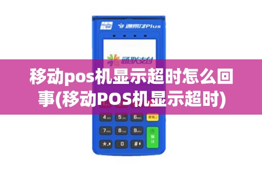 移动pos机显示超时怎么回事(移动POS机显示超时)