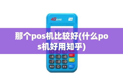 那个pos机比较好(什么pos机好用知乎)