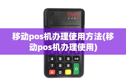 移动pos机办理使用方法(移动pos机办理使用)