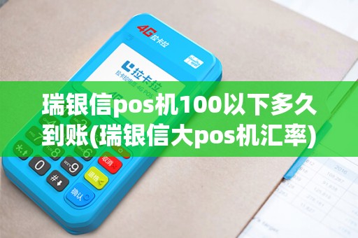 瑞银信pos机100以下多久到账(瑞银信大pos机汇率)
