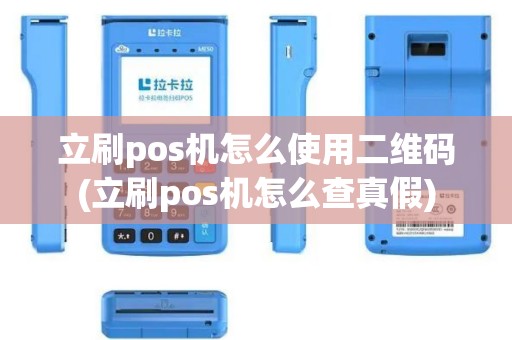 立刷pos机怎么使用二维码(立刷pos机怎么查真假)