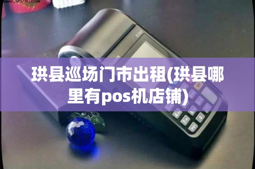 珙县巡场门市出租(珙县哪里有pos机店铺)