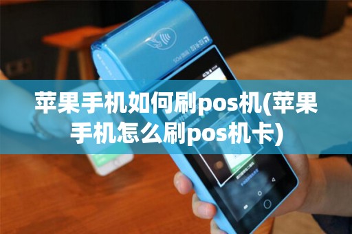 苹果手机如何刷pos机(苹果手机怎么刷pos机卡)