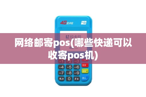网络邮寄pos(哪些快递可以收寄pos机)