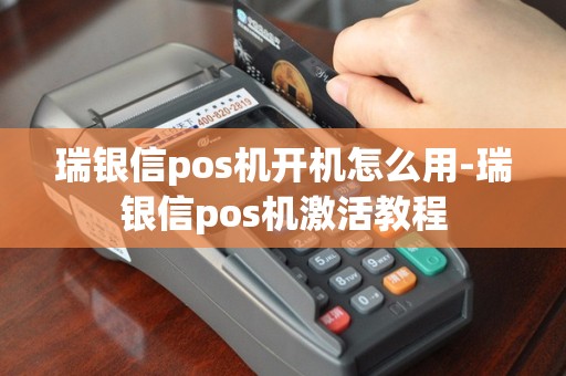 瑞银信pos机开机怎么用-瑞银信pos机激活教程