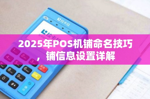 2025年POS机铺命名技巧，铺信息设置详解