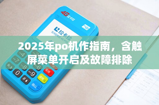 2025年po机作指南，含触屏菜单开启及故障排除