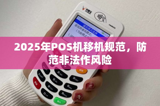 2025年POS机移机规范，防范非法作风险