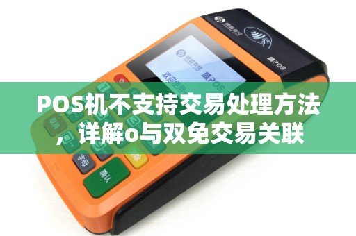 POS机不支持交易处理方法，详解o与双免交易关联