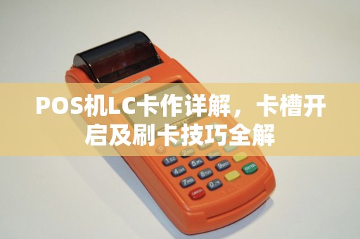 POS机LC卡作详解，卡槽开启及刷卡技巧全解