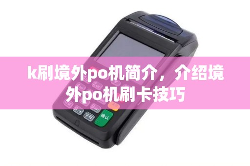 k刷境外po机简介，介绍境外po机刷卡技巧