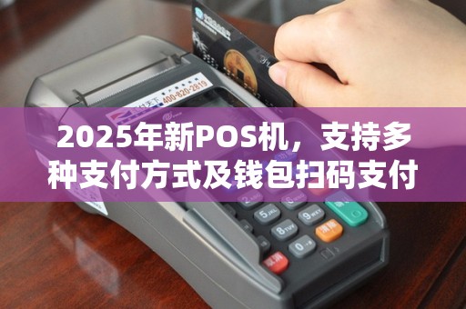 2025年新POS机，支持多种支付方式及钱包扫码支付