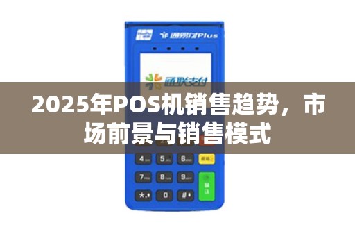 2025年POS机销售趋势，市场前景与销售模式