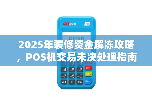 2025年装修资金解冻攻略，POS机交易未决处理指南