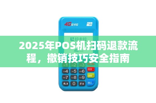 2025年POS机扫码退款流程，撤销技巧安全指南