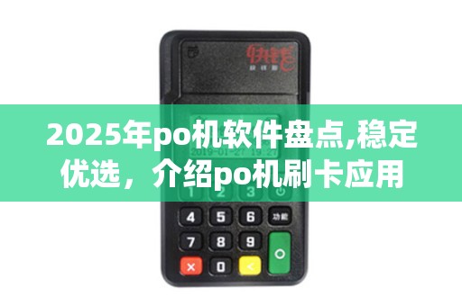 2025年po机软件盘点,稳定优选，介绍po机刷卡应用