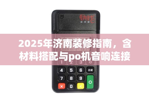 2025年济南装修指南，含材料搭配与po机音响连接方法