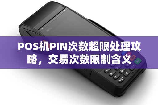 POS机PIN次数超限处理攻略，交易次数限制含义