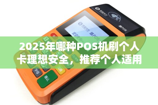 2025年哪种POS机刷个人卡理想安全，推荐个人适用型号