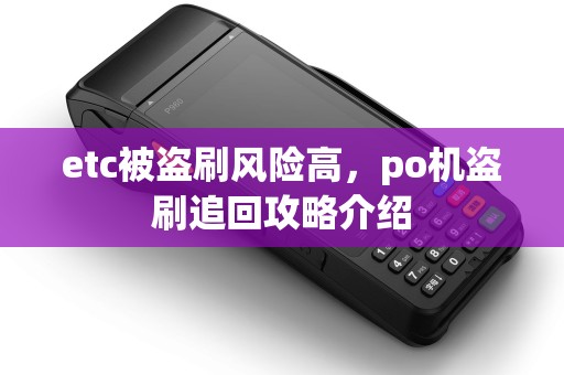 etc被盗刷风险高，po机盗刷追回攻略介绍