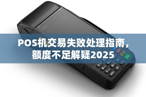 POS机交易失败处理指南，额度不足解疑2025