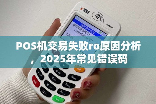 POS机交易失败ro原因分析，2025年常见错误码
