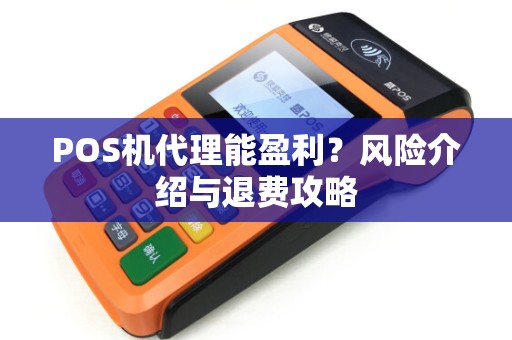 POS机代理能盈利？风险介绍与退费攻略
