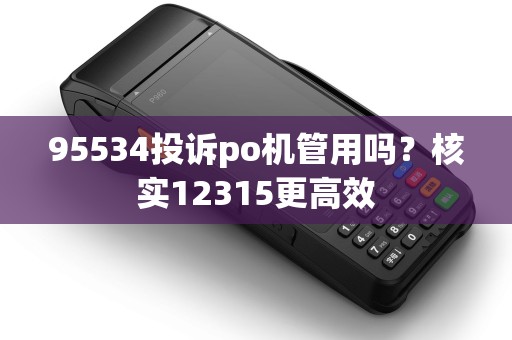 95534投诉po机管用吗？核实12315更高效