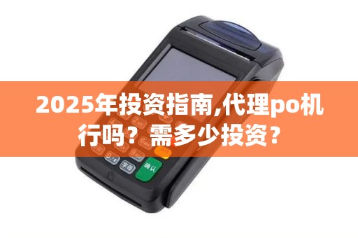 2025年投资指南,代理po机行吗？需多少投资？