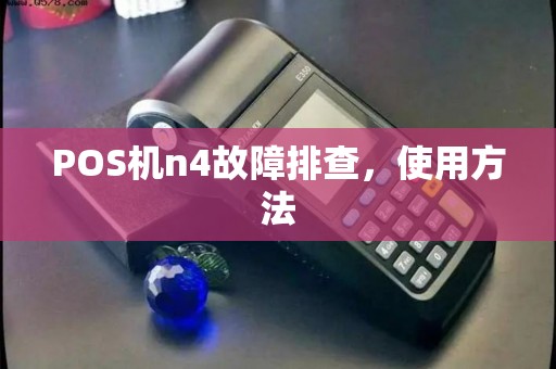 POS机n4故障排查，使用方法