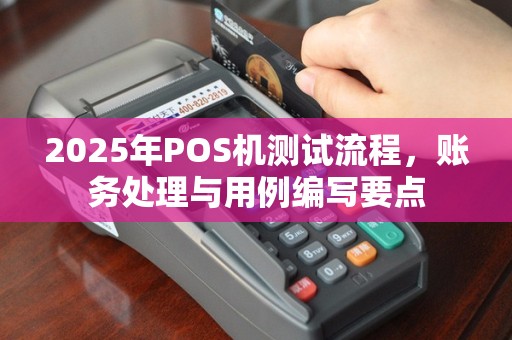 2025年POS机测试流程，账务处理与用例编写要点