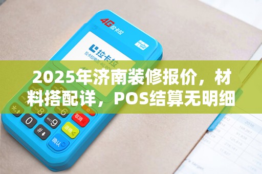 2025年济南装修报价，材料搭配详，POS结算无明细？