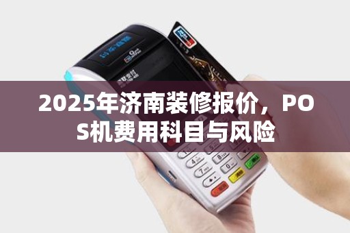 2025年济南装修报价，POS机费用科目与风险