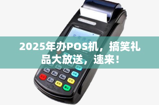 2025年办POS机，搞笑礼品大放送，速来！
