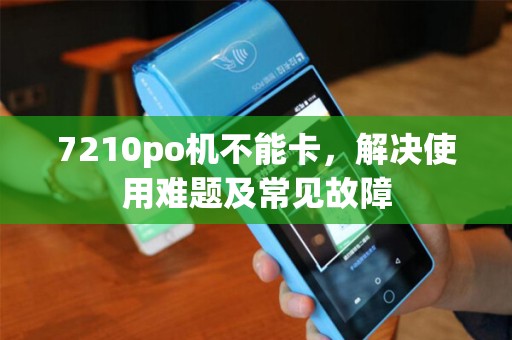 7210po机不能卡，解决使用难题及常见故障