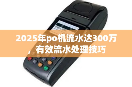 2025年po机流水达300万，有效流水处理技巧